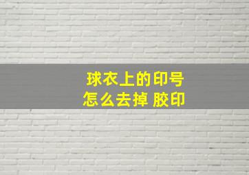 球衣上的印号怎么去掉 胶印